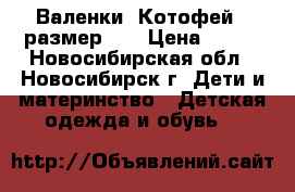 Валенки “Котофей“  размер 23 › Цена ­ 450 - Новосибирская обл., Новосибирск г. Дети и материнство » Детская одежда и обувь   